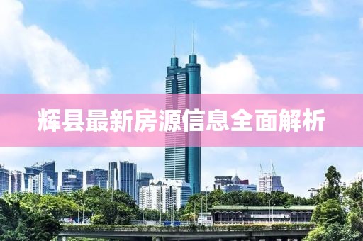輝縣最新房源信息全面解析