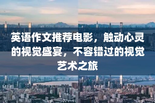 英語作文推薦電影，觸動心靈的視覺盛宴，不容錯過的視覺藝術(shù)之旅