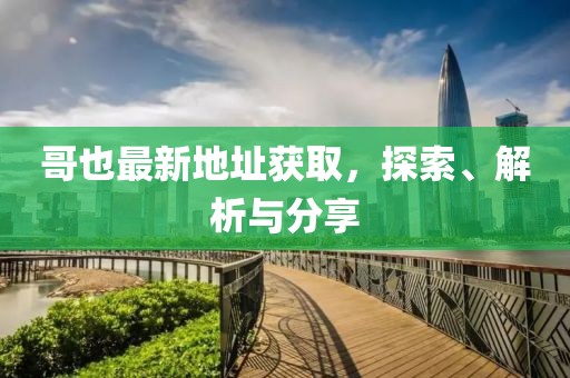 哥也最新地址獲取，探索、解析與分享