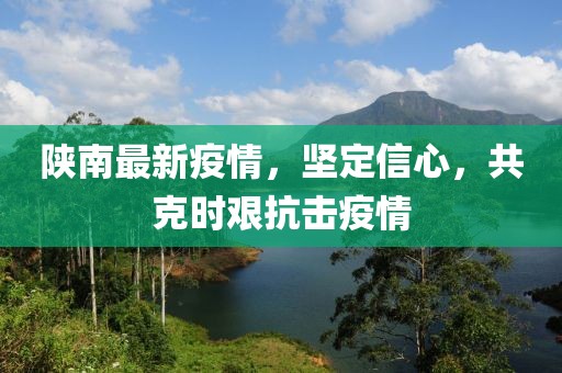 陜南最新疫情，堅(jiān)定信心，共克時(shí)艱抗擊疫情