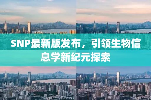SNP最新版發(fā)布，引領(lǐng)生物信息學(xué)新紀(jì)元探索