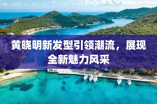 黃曉明新發(fā)型引領(lǐng)潮流，展現(xiàn)全新魅力風(fēng)采