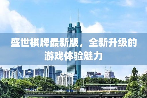 盛世棋牌最新版，全新升級的游戲體驗魅力