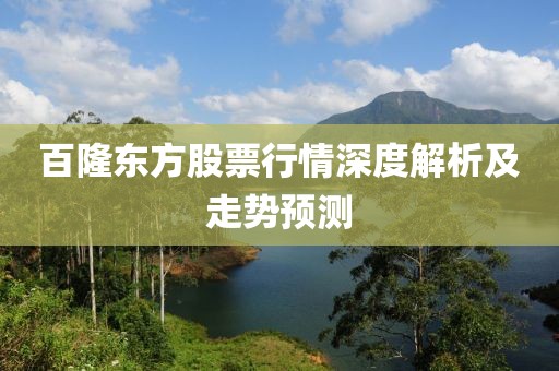 百隆東方股票行情深度解析及走勢預(yù)測
