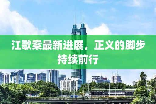 江歌案最新進(jìn)展，正義的腳步持續(xù)前行