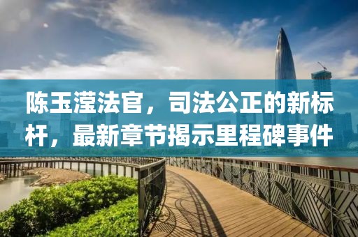 陳玉瀅法官，司法公正的新標(biāo)桿，最新章節(jié)揭示里程碑事件