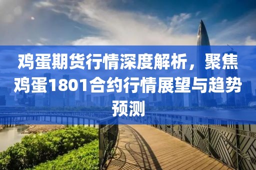 雞蛋期貨行情深度解析，聚焦雞蛋1801合約行情展望與趨勢預(yù)測