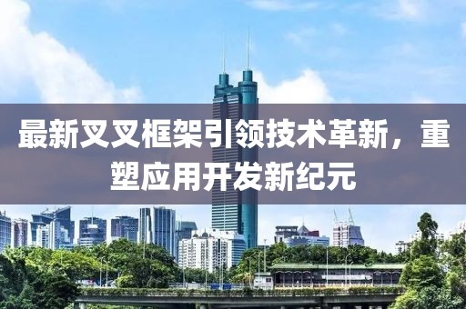 最新叉叉框架引領(lǐng)技術(shù)革新，重塑應(yīng)用開發(fā)新紀(jì)元