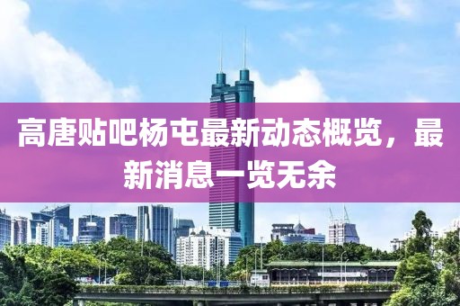 高唐貼吧楊屯最新動態(tài)概覽，最新消息一覽無余