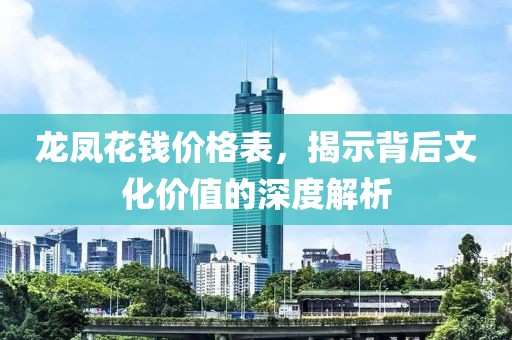 龍鳳花錢價(jià)格表，揭示背后文化價(jià)值的深度解析