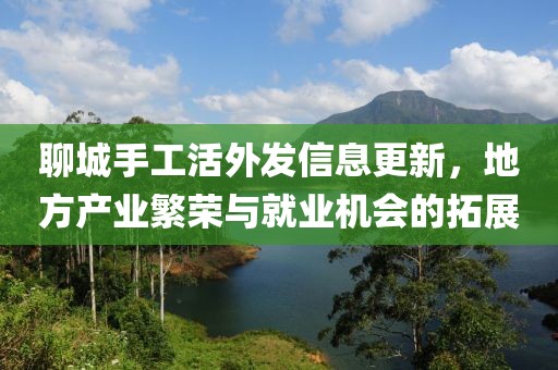 聊城手工活外發(fā)信息更新，地方產(chǎn)業(yè)繁榮與就業(yè)機(jī)會(huì)的拓展