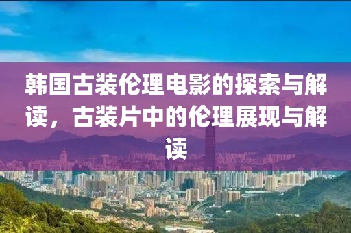 韓國古裝倫理電影的探索與解讀，古裝片中的倫理展現(xiàn)與解讀