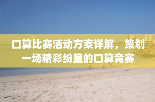 口算比賽活動(dòng)方案詳解，策劃一場(chǎng)精彩紛呈的口算競(jìng)賽
