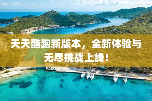 天天酷跑新版本，全新體驗與無盡挑戰(zhàn)上線！
