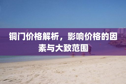 銅門價格解析，影響價格的因素與大致范圍