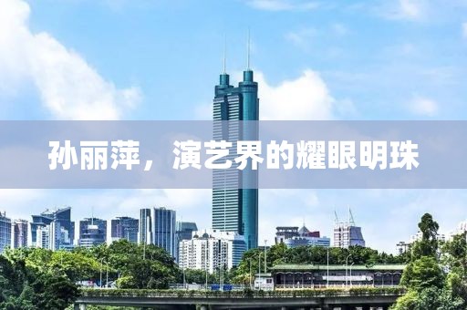 孫麗萍，演藝界的耀眼明珠