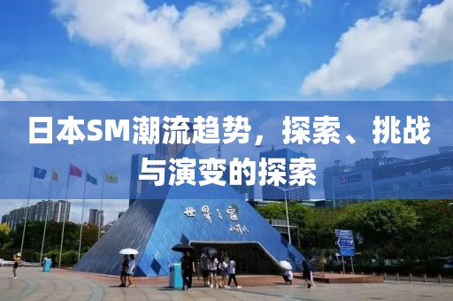 日本SM潮流趨勢，探索、挑戰(zhàn)與演變的探索