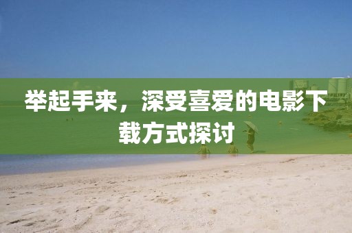 舉起手來(lái)，深受喜愛的電影下載方式探討