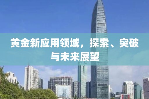 黃金新應(yīng)用領(lǐng)域，探索、突破與未來(lái)展望