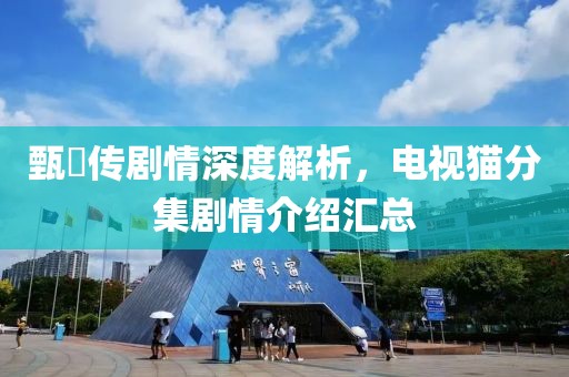 甄嬛傳劇情深度解析，電視貓分集劇情介紹匯總