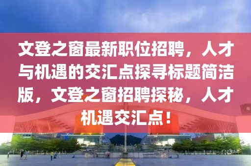 文登之窗最新職位招聘，人才與機遇的交匯點探尋標題簡潔版，文登之窗招聘探秘，人才機遇交匯點！