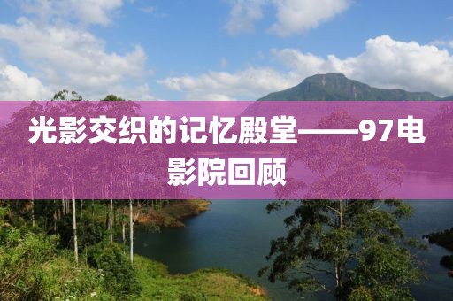 光影交織的記憶殿堂——97電影院回顧