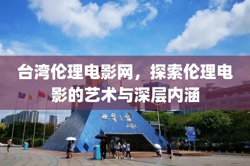 臺灣倫理電影網(wǎng)，探索倫理電影的藝術(shù)與深層內(nèi)涵