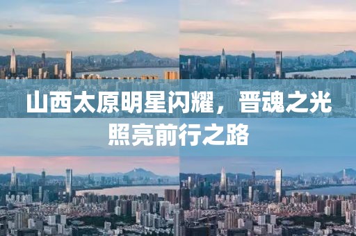 山西太原明星閃耀，晉魂之光照亮前行之路