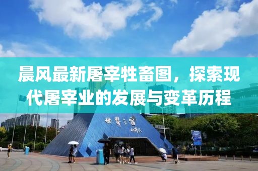 晨風(fēng)最新屠宰牲畜圖，探索現(xiàn)代屠宰業(yè)的發(fā)展與變革歷程