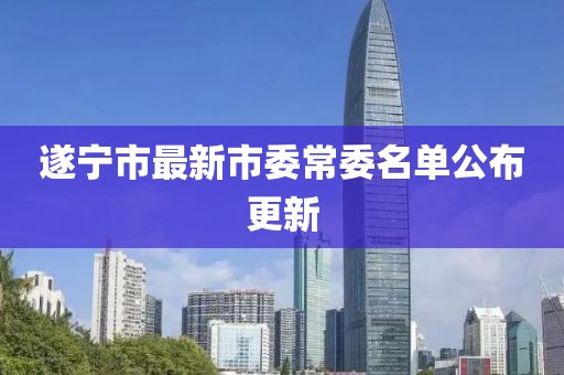 遂寧市最新市委常委名單公布更新