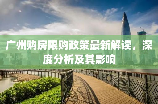 廣州購房限購政策最新解讀，深度分析及其影響