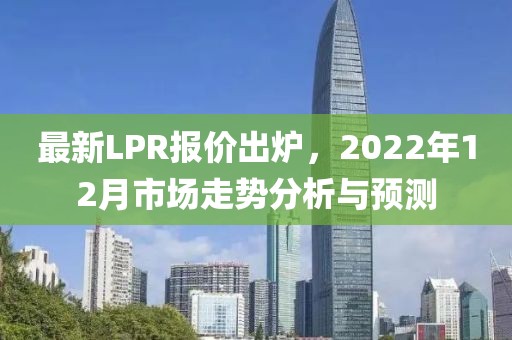 最新LPR報(bào)價(jià)出爐，2022年12月市場走勢(shì)分析與預(yù)測(cè)