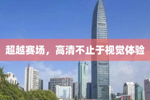 超越賽場(chǎng)，高清不止于視覺體驗(yàn)