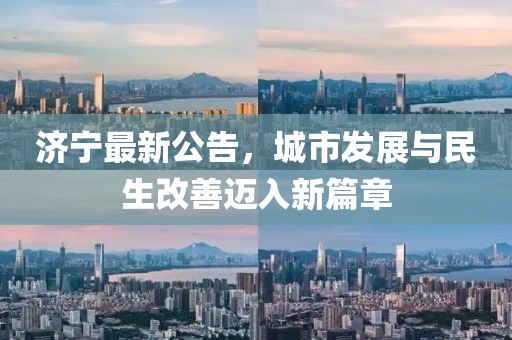 濟(jì)寧最新公告，城市發(fā)展與民生改善邁入新篇章
