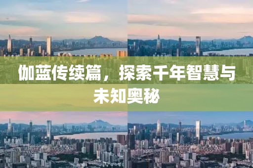 伽藍(lán)傳續(xù)篇，探索千年智慧與未知奧秘