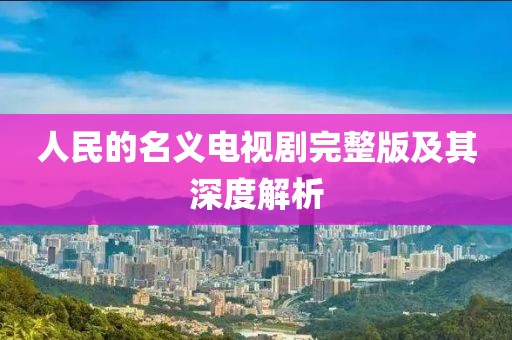 人民的名義電視劇完整版及其深度解析