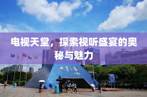 電視天堂，探索視聽盛宴的奧秘與魅力