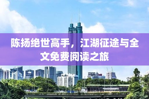 陳揚(yáng)絕世高手，江湖征途與全文免費(fèi)閱讀之旅