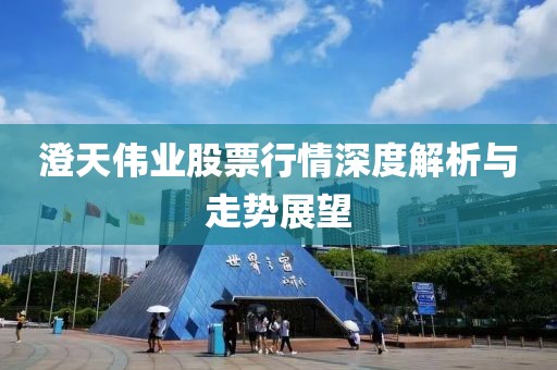 澄天偉業(yè)股票行情深度解析與走勢展望