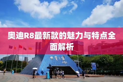 奧迪R8最新款的魅力與特點(diǎn)全面解析