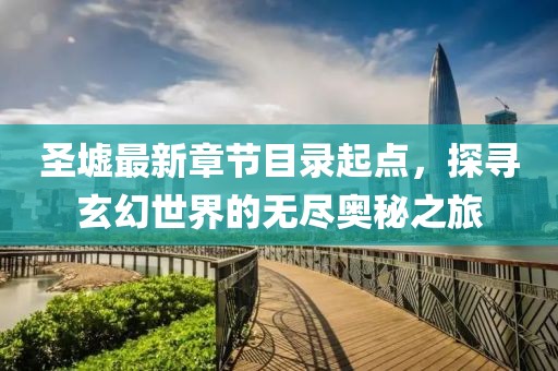 圣墟最新章節(jié)目錄起點(diǎn)，探尋玄幻世界的無盡奧秘之旅