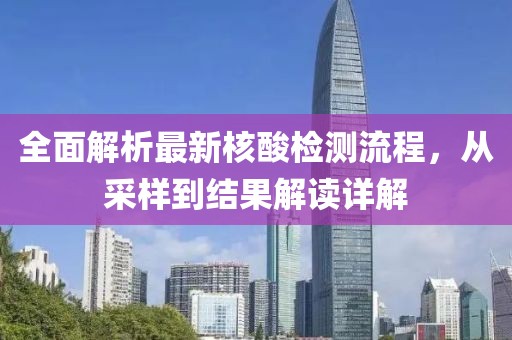 全面解析最新核酸檢測流程，從采樣到結(jié)果解讀詳解