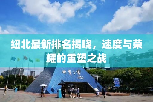紐北最新排名揭曉，速度與榮耀的重塑之戰(zhàn)