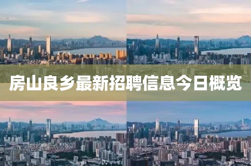 房山良鄉(xiāng)最新招聘信息今日概覽