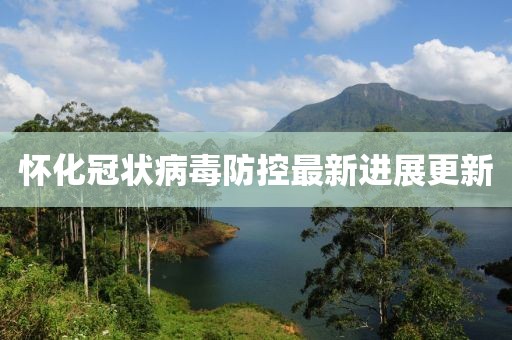 懷化冠狀病毒防控最新進展更新