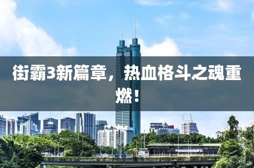 街霸3新篇章，熱血格斗之魂重燃！