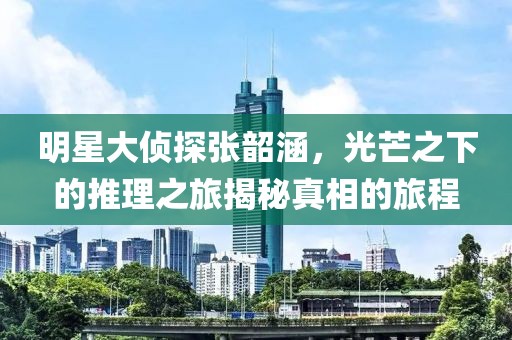 明星大偵探張韶涵，光芒之下的推理之旅揭秘真相的旅程