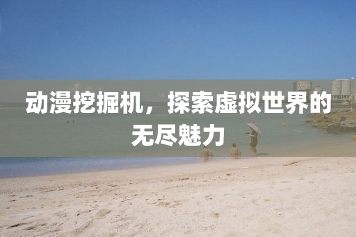 動漫挖掘機，探索虛擬世界的無盡魅力