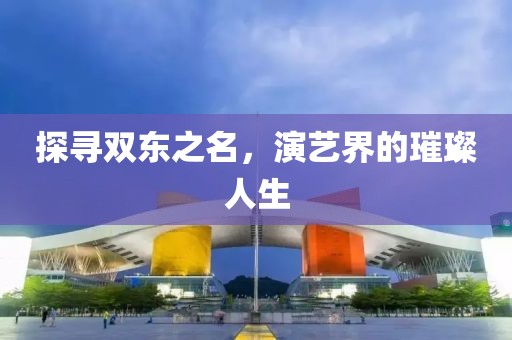 探尋雙東之名，演藝界的璀璨人生