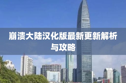 崩潰大陸漢化版最新更新解析與攻略